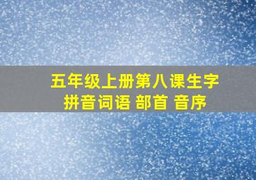 五年级上册第八课生字拼音词语 部首 音序